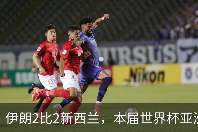 伊朗2比2新西兰，本届世界杯亚洲球队保持不败