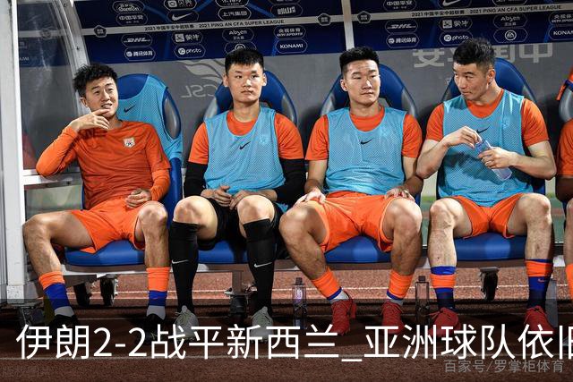 伊朗2-2战平新西兰 亚洲球队依旧保持不败