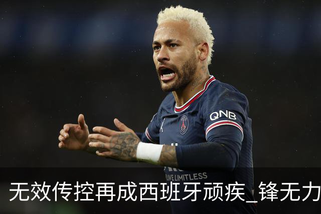 无效传控再成西班牙顽疾 锋无力恐成斗牛士致命短板